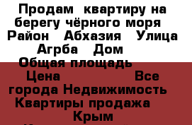 Продам  квартиру на берегу чёрного моря › Район ­ Абхазия › Улица ­ Агрба › Дом ­ 24 › Общая площадь ­ 54 › Цена ­ 2 300 000 - Все города Недвижимость » Квартиры продажа   . Крым,Красногвардейское